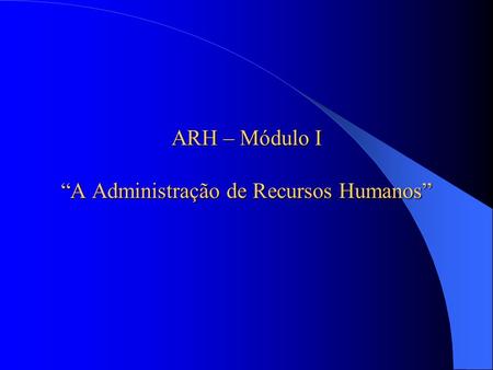 ARH – Módulo I “A Administração de Recursos Humanos”