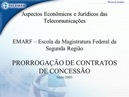 Aspectos Econômicos e Jurídicos das Telecomunicações EMARF – Escola da Magistratura Federal da Segunda Região PRORROGAÇÃO DE CONTRATOS DE CONCESSÃO.