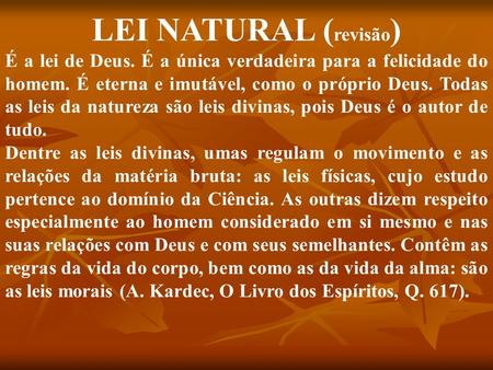 LEI NATURAL (revisão) É a lei de Deus. É a única verdadeira para a felicidade do homem. É eterna e imutável, como o próprio Deus. Todas as leis da natureza.