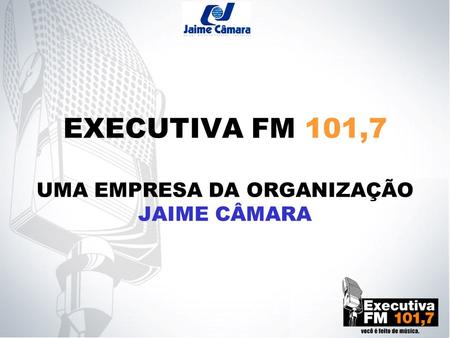 EXECUTIVA FM 101,7 UMA EMPRESA DA ORGANIZAÇÃO JAIME CÂMARA