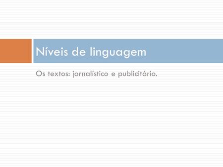 Níveis de linguagem Os textos: jornalístico e publicitário.