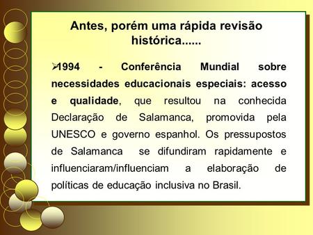 1994 - Conferência Mundial sobre necessidades educacionais especiais: acesso e qualidade, que resultou na conhecida Declaração de Salamanca, promovida.