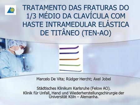 TRATAMENTO DAS FRATURAS DO 1/3 MÉDIO DA CLAVÍCULA COM HASTE INTRAMEDULAR ELÁSTICA DE TITÂNEO (TEN-AO) Marcelo De Vita; Rüdger Hercht; Axel Jobel Städtisches.
