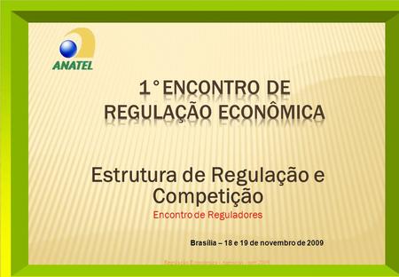 Brasília – 18 e 19 de novembro de 2009 Estrutura de Regulação e Competição Encontro de Reguladores Regulação Econômica - Agências - nov.2009.