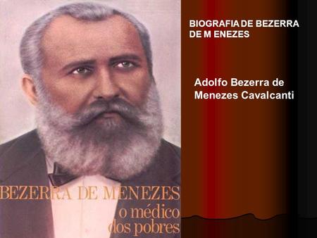 BIOGRAFIA DE BEZERRA DE M ENEZES Adolfo Bezerra de Menezes Cavalcanti.