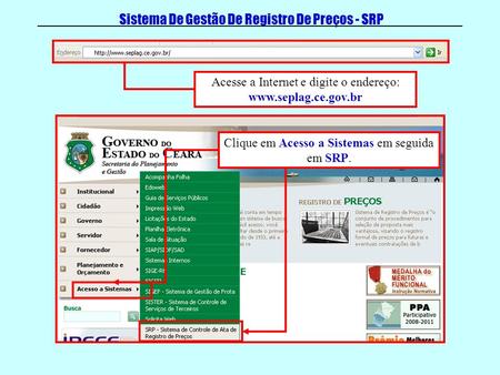 Sistema De Gestão De Registro De Preços - SRP Acesse a Internet e digite o endereço: www.seplag.ce.gov.br Clique em Acesso a Sistemas em seguida em SRP.