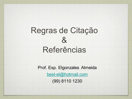 Regras de Citação & Referências Prof. Esp. Elgonzales Almeida (99) 8110 1230.