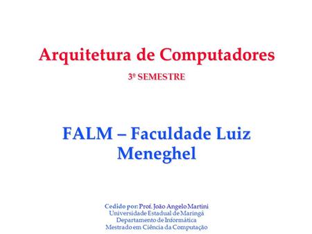 Arquitetura de Computadores 3º SEMESTRE FALM – Faculdade Luiz Meneghel Cedido por: Prof. João Angelo Martini Universidade Estadual de Maringá Departamento.