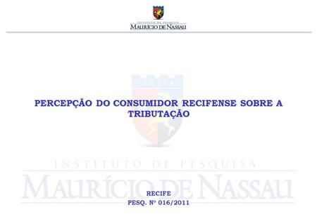 PERCEPÇÃO DO CONSUMIDOR RECIFENSE SOBRE A TRIBUTAÇÃO RECIFE PESQ. Nº 016/2011.