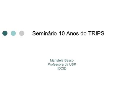 Seminário 10 Anos do TRIPS Maristela Basso Professora da USP IDCID.