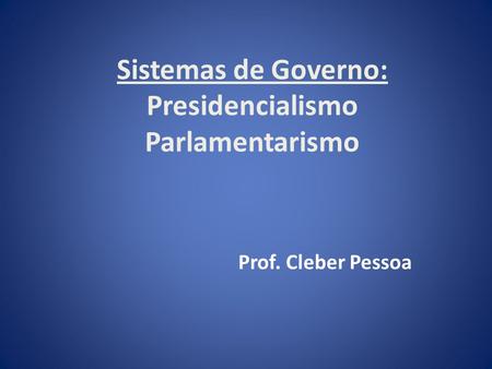 Sistemas de Governo: Presidencialismo Parlamentarismo