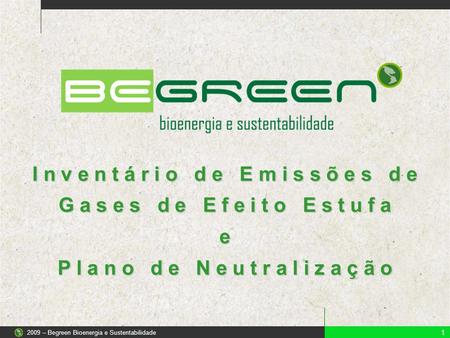 I n v e n t á r i o d e E m i s s õ e s d e G a s e s d e E f e i t o E s t u f a e P l a n o d e N e u t r a l i z a ç ã o 1 2009 – Begreen Bioenergia.