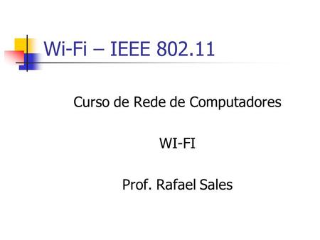 Wi-Fi – IEEE 802.11 Curso de Rede de Computadores WI-FI Prof. Rafael Sales.