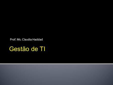 Prof. Ms. Claudia Haddad Gestão de TI.