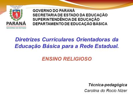 Técnica-pedagógica Carolina do Rocio Nizer Diretrizes Curriculares Orientadoras da Educação Básica para a Rede Estadual. ENSINO RELIGIOSO GOVERNO DO PARANÁ
