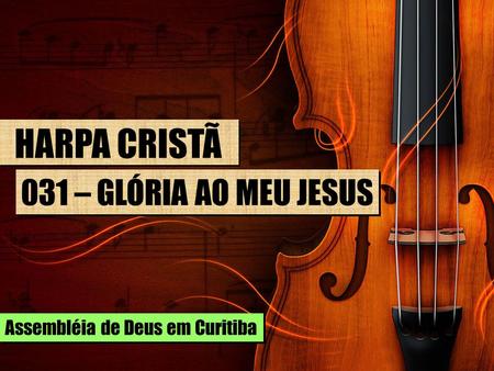 HARPA CRISTÃ 031 – GLÓRIA AO MEU JESUS Assembléia de Deus em Curitiba.