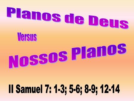 Planos de Deus Versus Nossos Planos II Samuel 7: 1-3; 5-6; 8-9; 12-14.