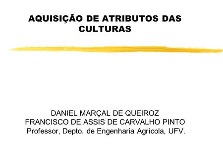 AQUISIÇÃO DE ATRIBUTOS DAS CULTURAS DANIEL MARÇAL DE QUEIROZ FRANCISCO DE ASSIS DE CARVALHO PINTO Professor, Depto. de Engenharia Agrícola, UFV.