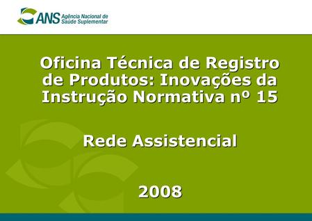 Oficina Técnica de Registro de Produtos: Inovações da Instrução Normativa nº 15 Rede Assistencial 2008.