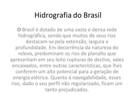 Hidrografia do Brasil O Brasil é dotado de uma vasta e densa rede hidrográfica, sendo que muitos de seus rios destacam-se pela extensão, largura e profundidade.