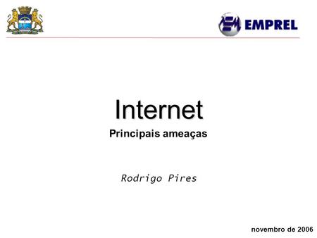 Internet Principais ameaças Rodrigo Pires novembro de 2006.