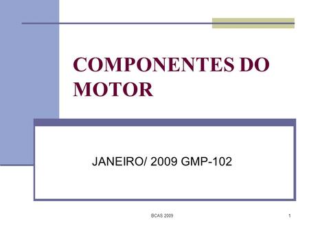 COMPONENTES DO MOTOR JANEIRO/ 2009 GMP-102 BCAS 2009.