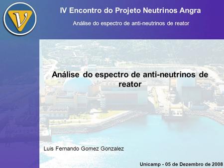 IV Encontro do Projeto Neutrinos Angra Análise do espectro de anti-neutrinos de reator Luis Fernando Gomez Gonzalez Unicamp - 05 de Dezembro de 2008.