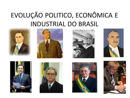 EVOLUÇÃO POLITICO, ECONÔMICA E INDUSTRIAL DO BRASIL