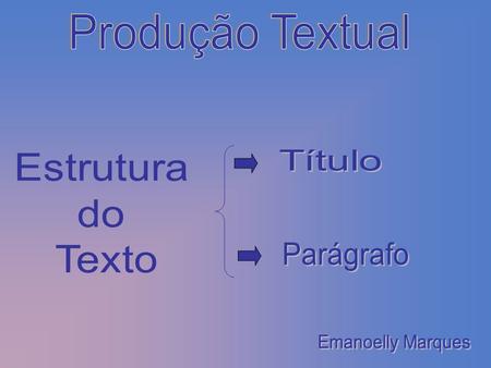 Produção Textual Título Estrutura do Texto Parágrafo Emanoelly Marques.