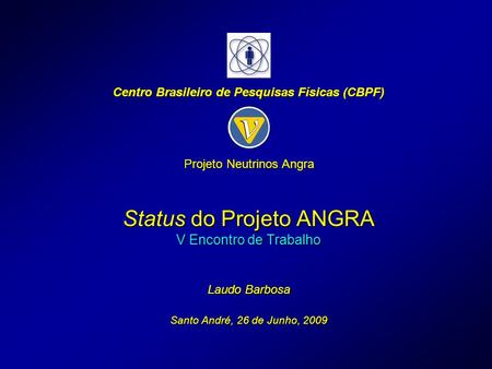 Status do Projeto ANGRA V Encontro de Trabalho Laudo Barbosa Santo André, 26 de Junho, 2009 Centro Brasileiro de Pesquisas Físicas (CBPF) Projeto Neutrinos.