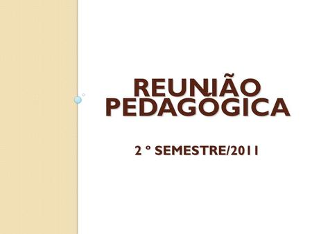 REUNIÃO PEDAGÓGICA 2 º SEMESTRE/2011
