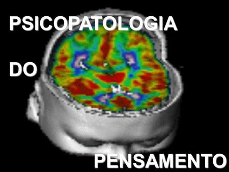 PSICOPATOLOGIA DO PENSAMENTO.