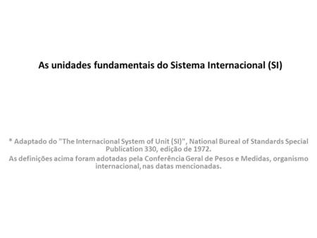 As unidades fundamentais do Sistema Internacional (SI) * Adaptado do The Internacional System of Unit (SI), National Bureal of Standards Special Publication.