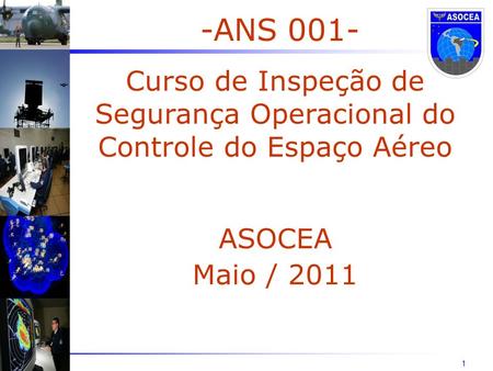 1 -ANS 001- Curso de Inspeção de Segurança Operacional do Controle do Espaço Aéreo ASOCEA Maio / 2011.