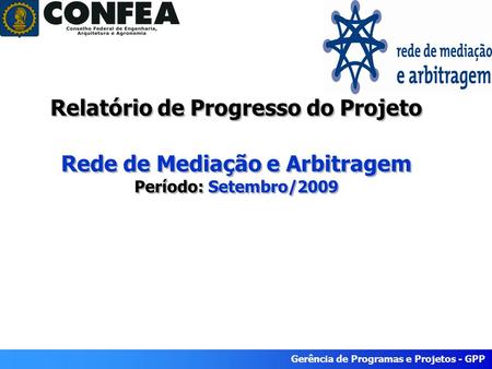 Gerência de Programas e Projetos - GPP Relatório de Progresso do Projeto Rede de Mediação e Arbitragem Período: Setembro/2009.