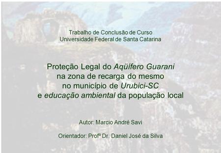 Trabalho de Conclusão de Curso Universidade Federal de Santa Catarina Proteção Legal do Aqüífero Guarani na zona de recarga do mesmo no município de.