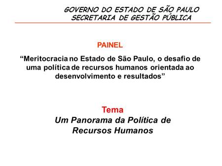 GOVERNO DO ESTADO DE SÃO PAULO SECRETARIA DE GESTÃO PÚBLICA Tema Um Panorama da Política de Recursos Humanos PAINEL Meritocracia no Estado de São Paulo,