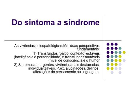 Do sintoma a síndrome As vivências psicopatológicas têm duas perspectivas fundamentais: 1) Transfundos (palco, contexto) estáveis (inteligência e personalidade)