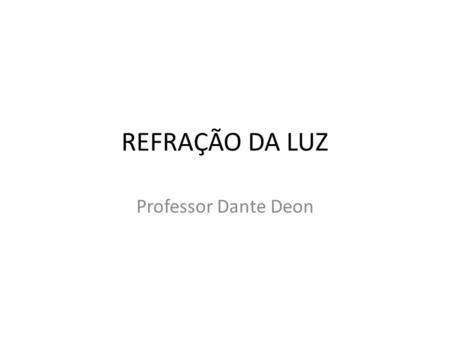 REFRAÇÃO DA LUZ Professor Dante Deon.