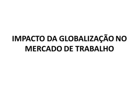 IMPACTO DA GLOBALIZAÇÃO NO MERCADO DE TRABALHO