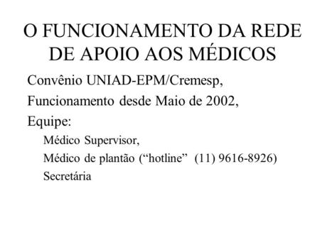 O FUNCIONAMENTO DA REDE DE APOIO AOS MÉDICOS Convênio UNIAD-EPM/Cremesp, Funcionamento desde Maio de 2002, Equipe: Médico Supervisor, Médico de plantão.
