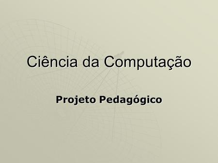 Ciência da Computação Projeto Pedagógico.
