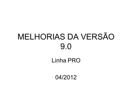 MELHORIAS DA VERSÃO 9.0 Linha PRO 04/2012.