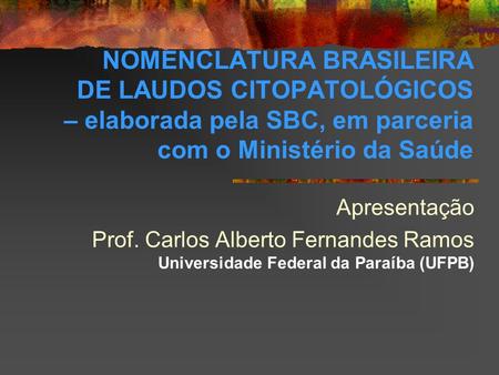 NOMENCLATURA BRASILEIRA DE LAUDOS CITOPATOLÓGICOS – elaborada pela SBC, em parceria com o Ministério da Saúde Apresentação Prof. Carlos Alberto Fernandes.