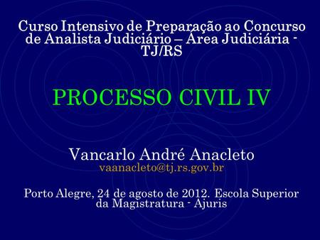 Curso Intensivo de Preparação ao Concurso de Analista Judiciário – Área Judiciária - TJ/RS PROCESSO CIVIL IV Vancarlo André Anacleto