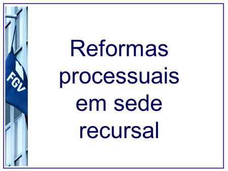Reformas processuais em sede recursal. Exercícios Em grupos de 04 alunos, fazer os seguintes exercícios: (a)Atividade 1 (p. 11-13) (b)Atividade 2 (p.