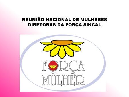 REUNIÃO NACIONAL DE MULHERES DIRETORAS DA FORÇA SINCAL.