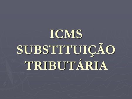 ICMS SUBSTITUIÇÃO TRIBUTÁRIA