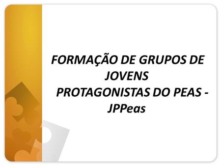 FORMAÇÃO DE GRUPOS DE JOVENS PROTAGONISTAS DO PEAS - JPPeas
