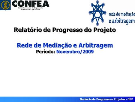 Gerência de Programas e Projetos - GPP Relatório de Progresso do Projeto Rede de Mediação e Arbitragem Período: Novembro/2009.